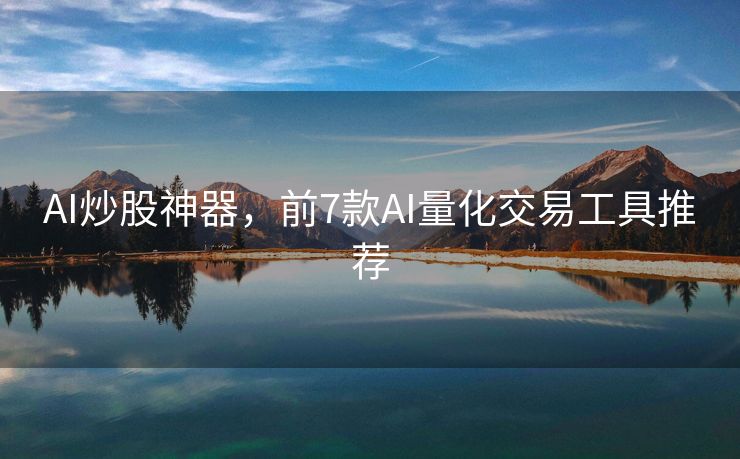 AI炒股神器，前7款AI量化交易工具推荐