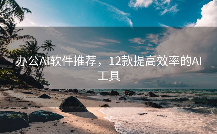 办公AI软件推荐，12款提高效率的AI工具