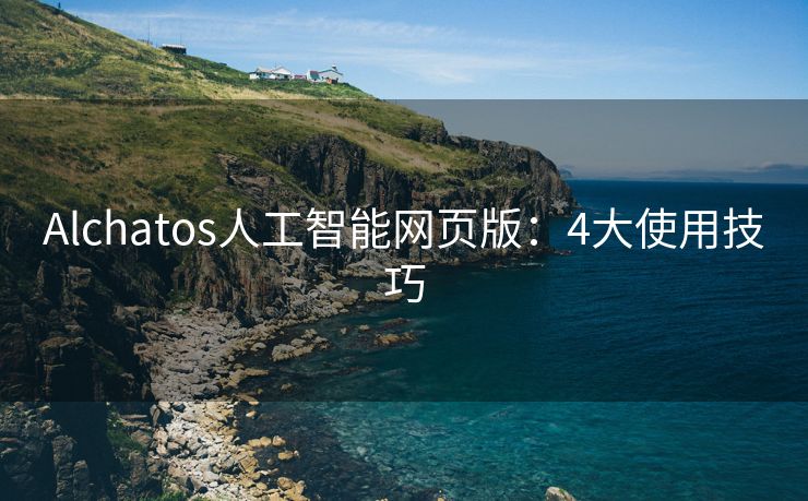 Alchatos人工智能网页版：4大使用技巧
