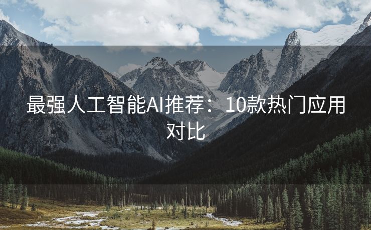 最强人工智能AI推荐：10款热门应用对比