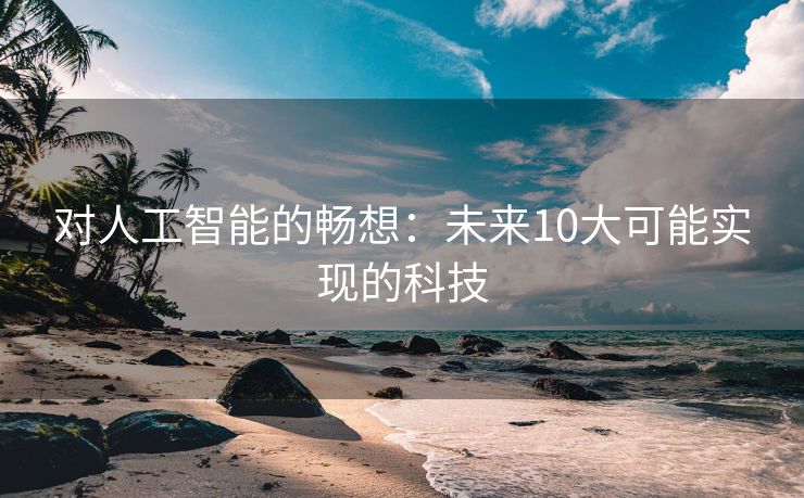 对人工智能的畅想：未来10大可能实现的科技