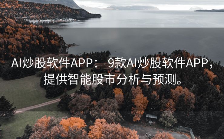 AI炒股软件APP： 9款AI炒股软件APP，提供智能股市分析与预测。