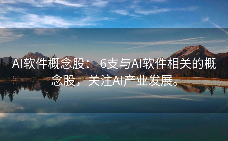 AI软件概念股： 6支与AI软件相关的概念股，关注AI产业发展。
