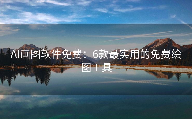 AI画图软件免费：6款最实用的免费绘图工具