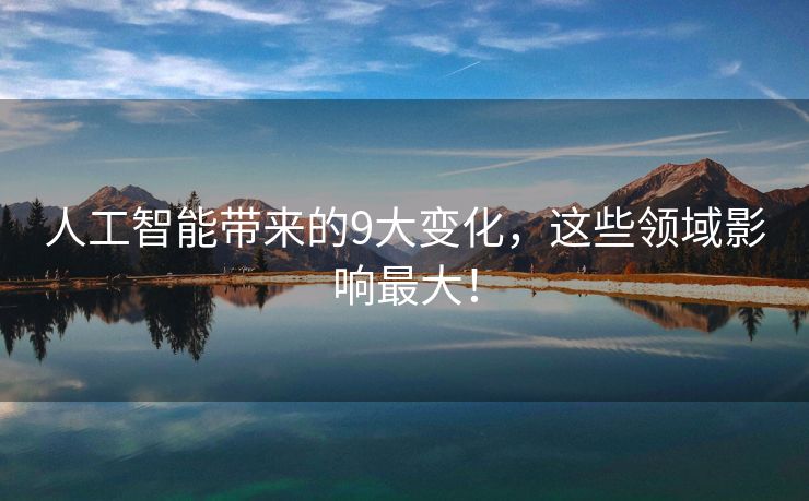 人工智能带来的9大变化，这些领域影响最大！