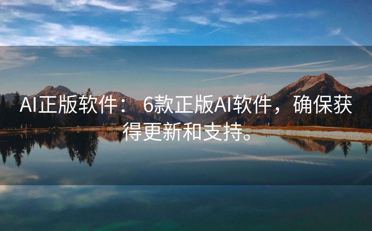 AI正版软件： 6款正版AI软件，确保获得更新和支持。