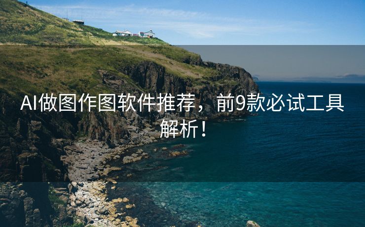 AI做图作图软件推荐，前9款必试工具解析！