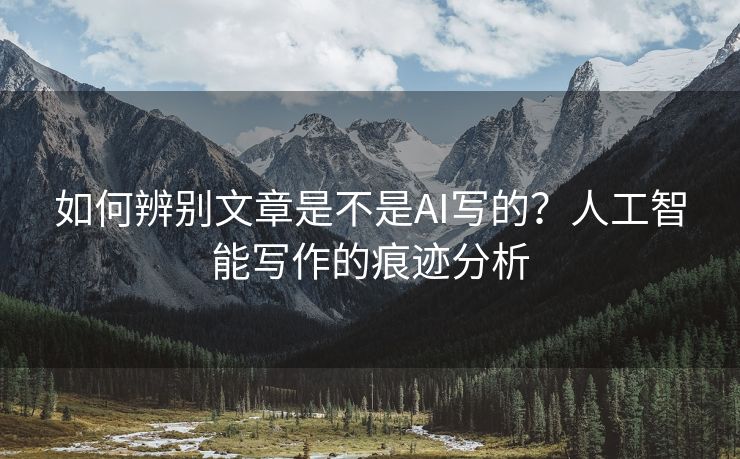 如何辨别文章是不是AI写的？人工智能写作的痕迹分析