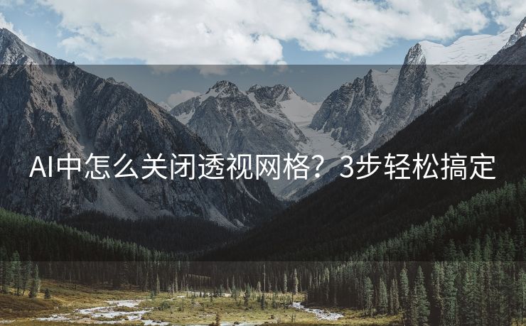 AI中怎么关闭透视网格？3步轻松搞定