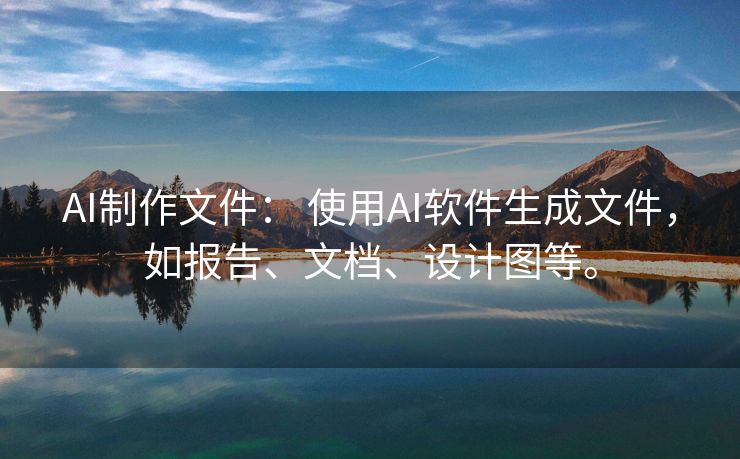 AI制作文件： 使用AI软件生成文件，如报告、文档、设计图等。