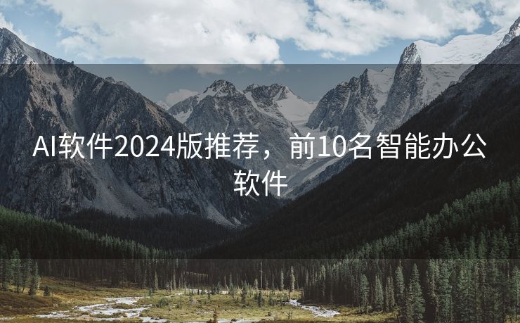 AI软件2024版推荐，前10名智能办公软件