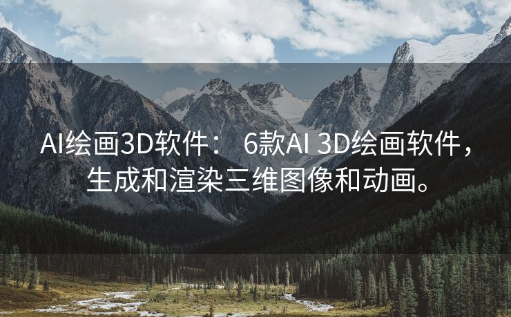 AI绘画3D软件： 6款AI 3D绘画软件，生成和渲染三维图像和动画。