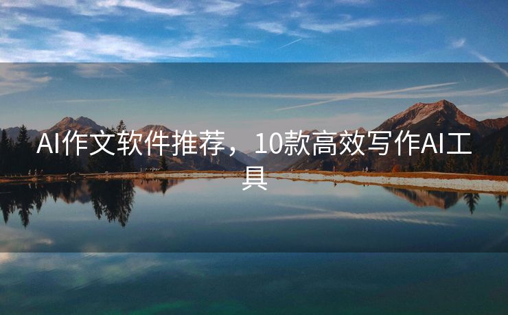 AI作文软件推荐，10款高效写作AI工具