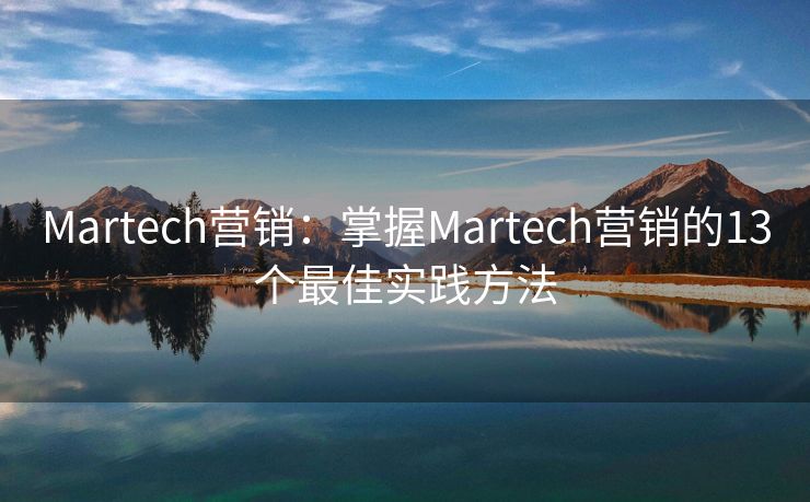 Martech营销：掌握Martech营销的13个最佳实践方法