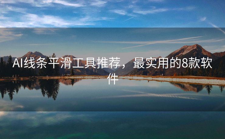 AI线条平滑工具推荐，最实用的8款软件