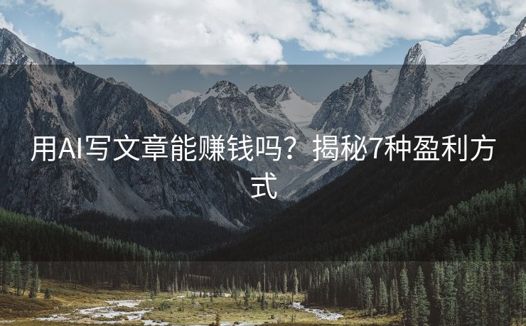 用AI写文章能赚钱吗？揭秘7种盈利方式