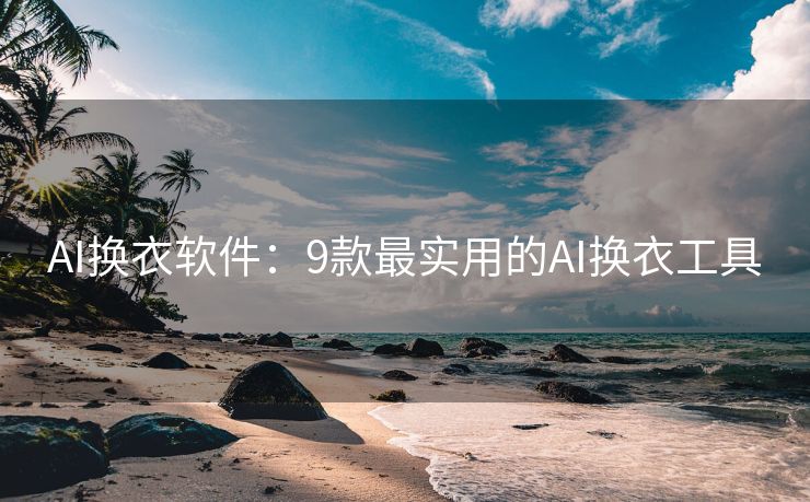 AI换衣软件：9款最实用的AI换衣工具