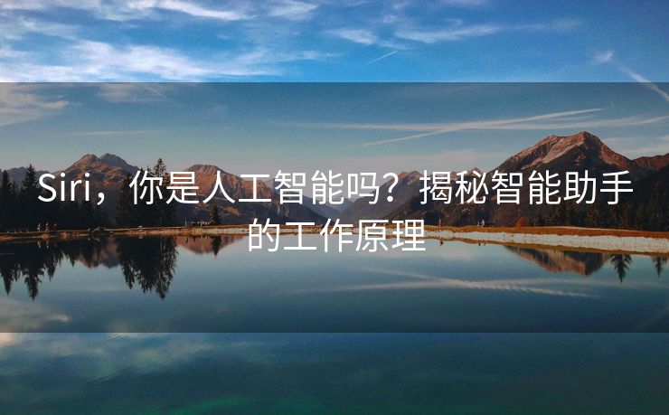 Siri，你是人工智能吗？揭秘智能助手的工作原理