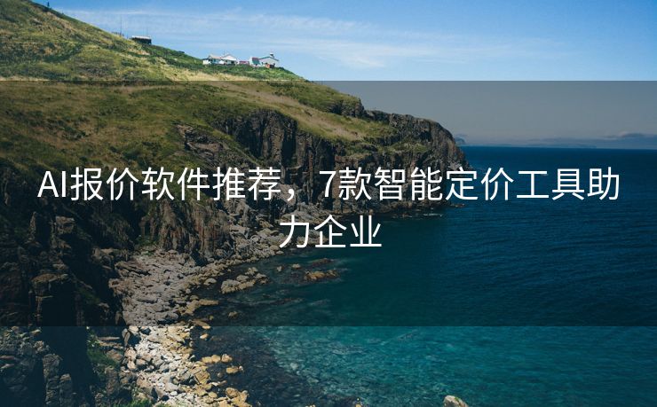 AI报价软件推荐，7款智能定价工具助力企业