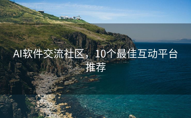 AI软件交流社区，10个最佳互动平台推荐