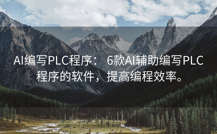 AI编写PLC程序： 6款AI辅助编写PLC程序的软件，提高编程效率。