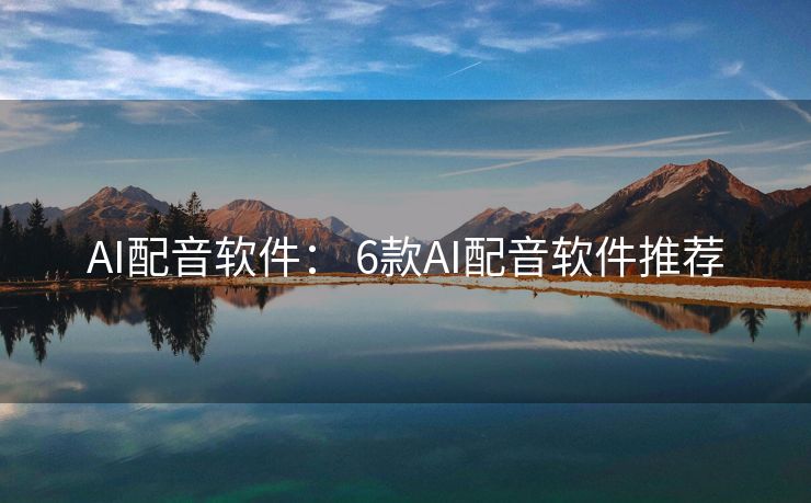 AI配音软件： 6款AI配音软件推荐