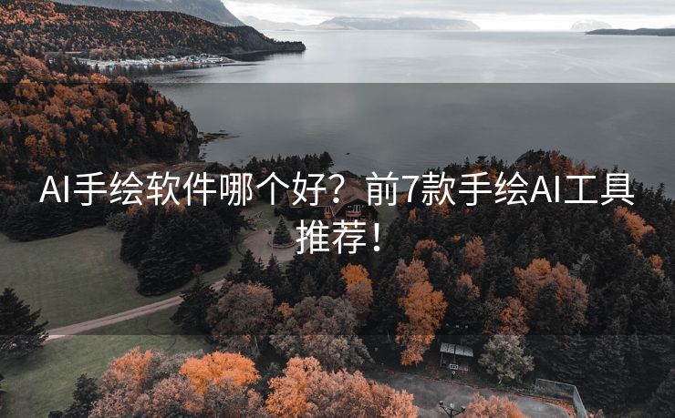 AI手绘软件哪个好？前7款手绘AI工具推荐！