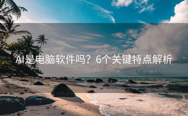AI是电脑软件吗？6个关键特点解析