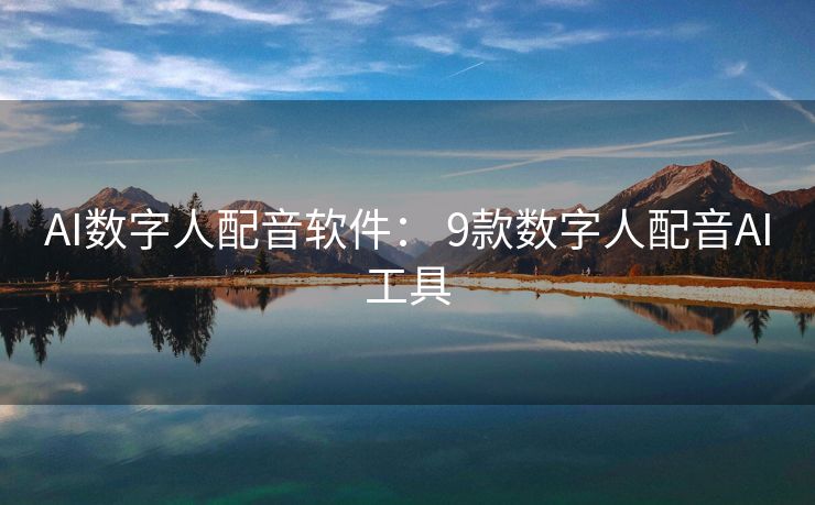 AI数字人配音软件： 9款数字人配音AI工具