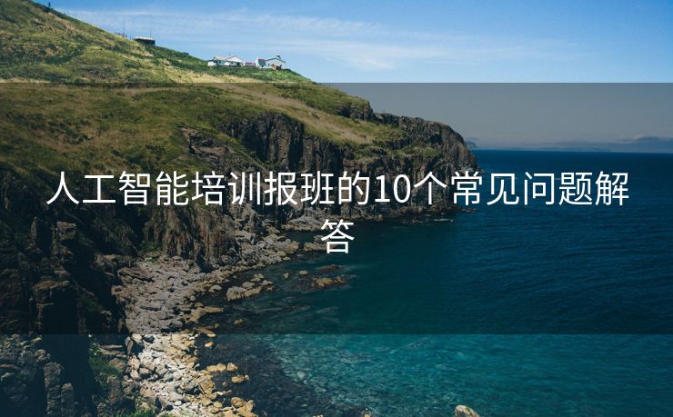 人工智能培训报班的10个常见问题解答