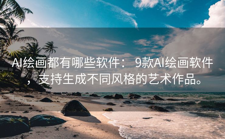 AI绘画都有哪些软件： 9款AI绘画软件，支持生成不同风格的艺术作品。