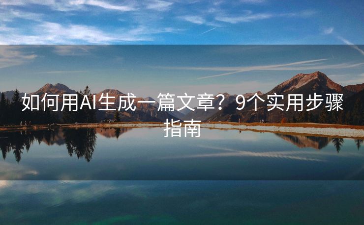 如何用AI生成一篇文章？9个实用步骤指南