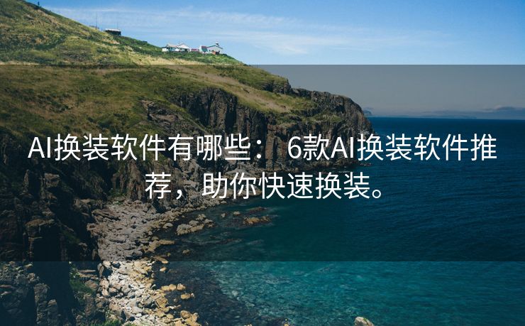 AI换装软件有哪些： 6款AI换装软件推荐，助你快速换装。