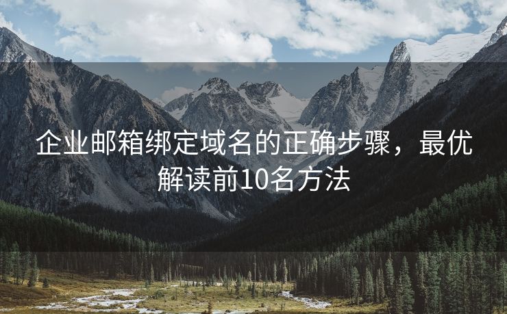 企业邮箱绑定域名的正确步骤，最优解读前10名方法
