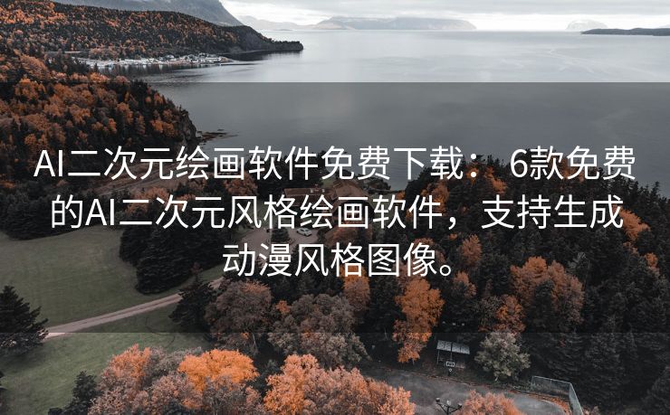 AI二次元绘画软件免费下载： 6款免费的AI二次元风格绘画软件，支持生成动漫风格图像。
