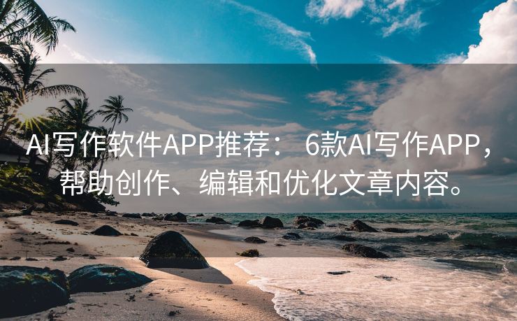 AI写作软件APP推荐： 6款AI写作APP，帮助创作、编辑和优化文章内容。