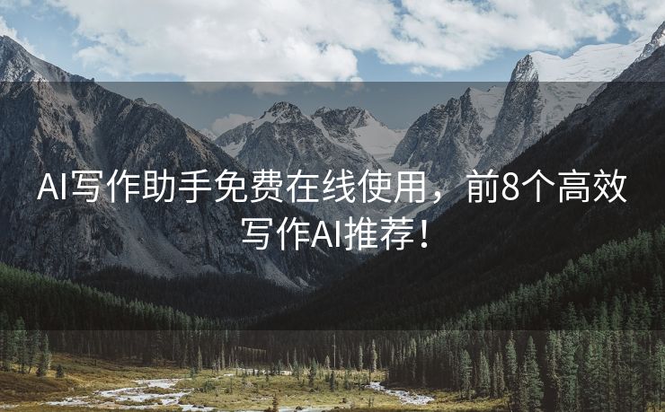 AI写作助手免费在线使用，前8个高效写作AI推荐！
