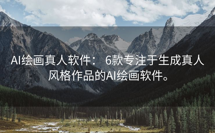 AI绘画真人软件： 6款专注于生成真人风格作品的AI绘画软件。
