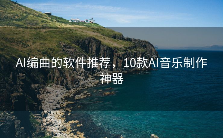 AI编曲的软件推荐，10款AI音乐制作神器