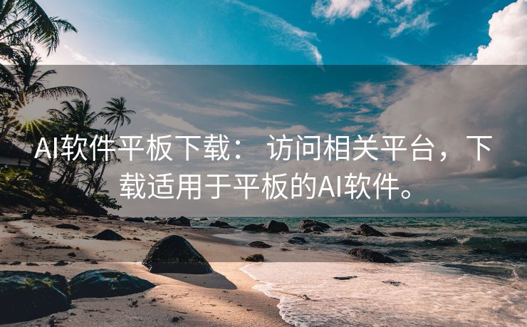 AI软件平板下载： 访问相关平台，下载适用于平板的AI软件。