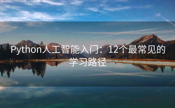 Python人工智能入门：12个最常见的学习路径