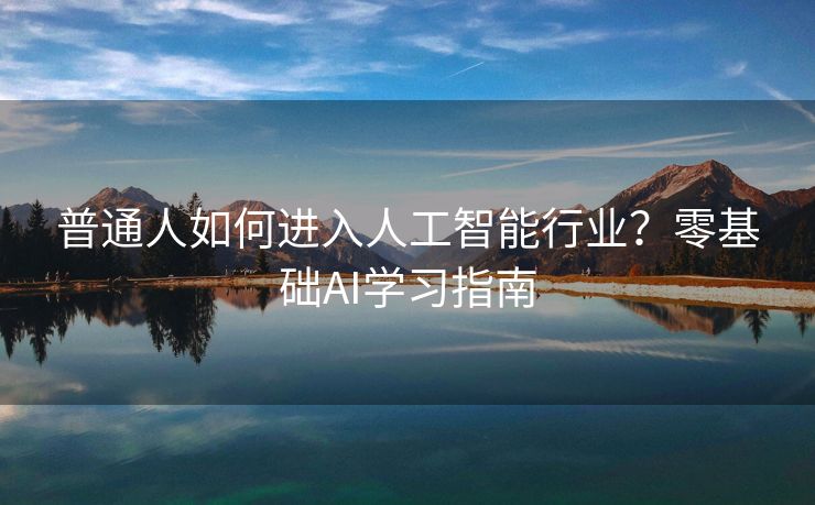 普通人如何进入人工智能行业？零基础AI学习指南