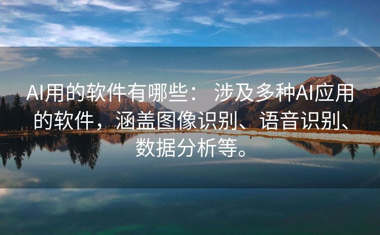 AI用的软件有哪些： 涉及多种AI应用的软件，涵盖图像识别、语音识别、数据分析等。