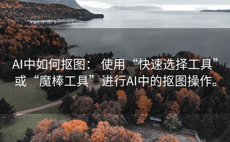AI中如何抠图： 使用“快速选择工具”或“魔棒工具”进行AI中的抠图操作。