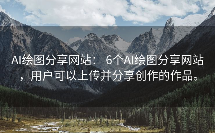 AI绘图分享网站： 6个AI绘图分享网站，用户可以上传并分享创作的作品。
