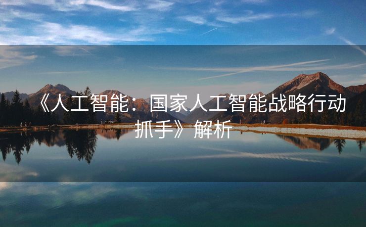 《人工智能：国家人工智能战略行动抓手》解析