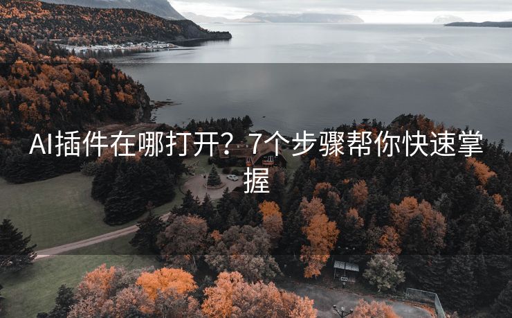 AI插件在哪打开？7个步骤帮你快速掌握