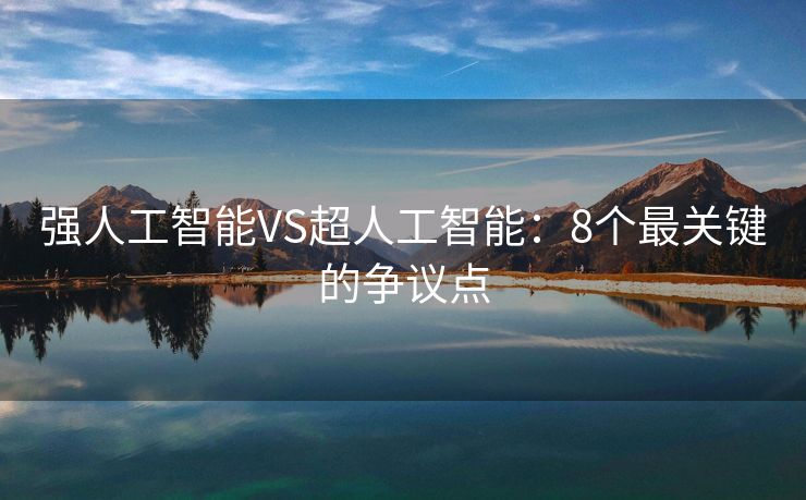 强人工智能VS超人工智能：8个最关键的争议点