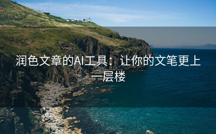 润色文章的AI工具：让你的文笔更上一层楼
