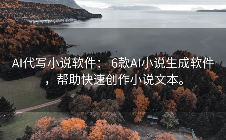 AI代写小说软件： 6款AI小说生成软件，帮助快速创作小说文本。